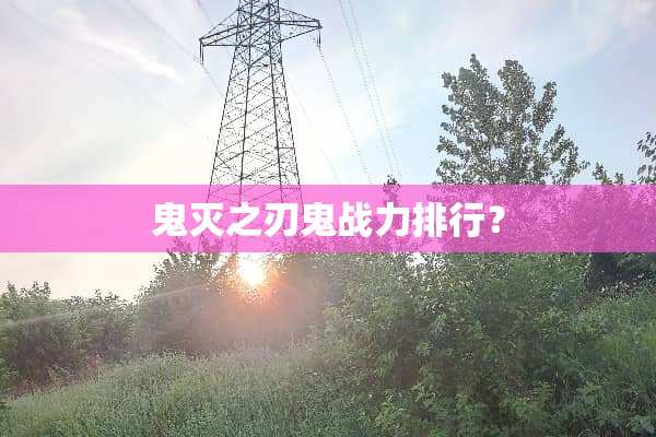 鬼灭之刃鬼战力排行？
