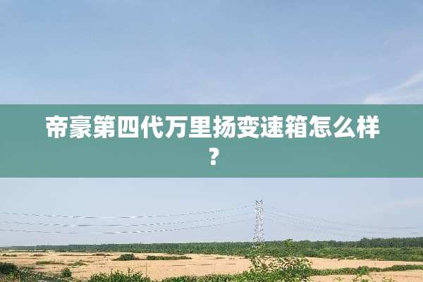 帝豪*****扬变速箱怎么样？