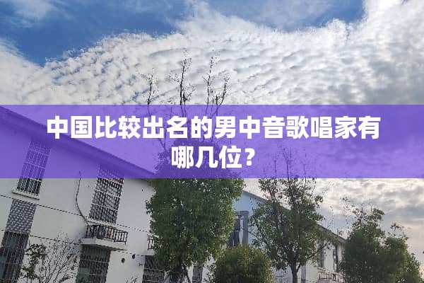 中国比较出名的男中音歌唱家有哪几位？