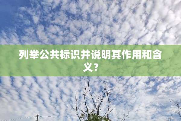 列举公共标识并说明其作用和含义？