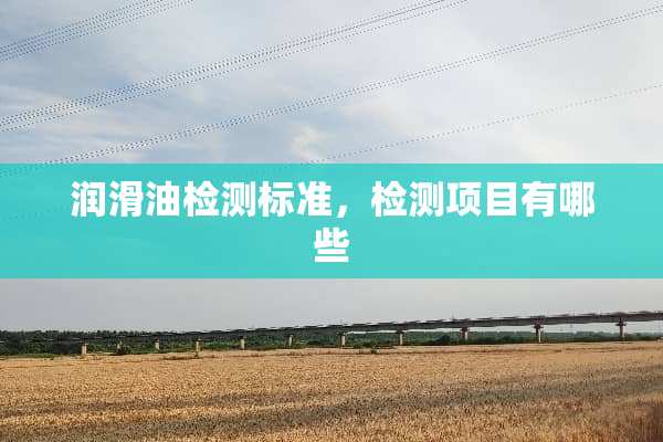 润滑油检测标准，检测项目有哪些