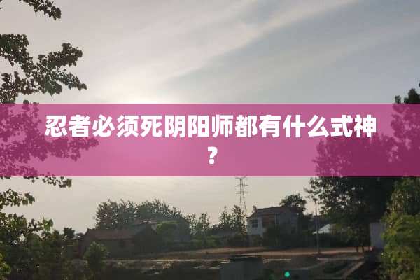 忍者必须死*阳师都有什么式神？