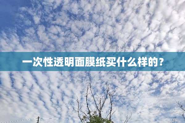 一次性透明面膜纸买什么样的？