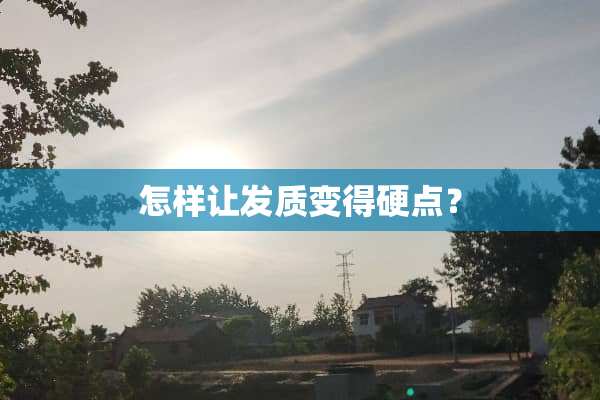 怎样让发质变得硬点？