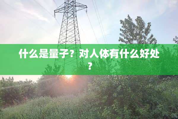 什么是量子？对人体有什么好处？
