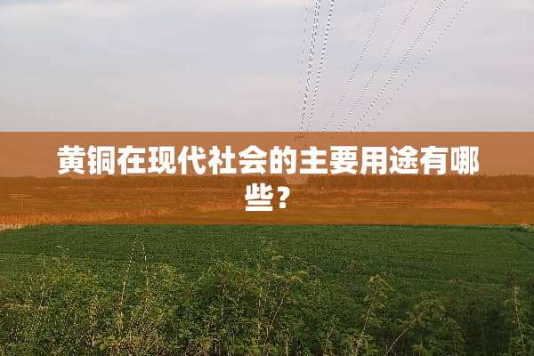 黄铜在现代社会的主要用途有哪些？