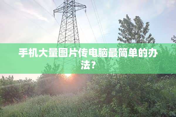 手机大量图片传电脑最简单的办法？