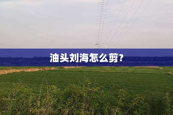 油头刘海怎么剪？