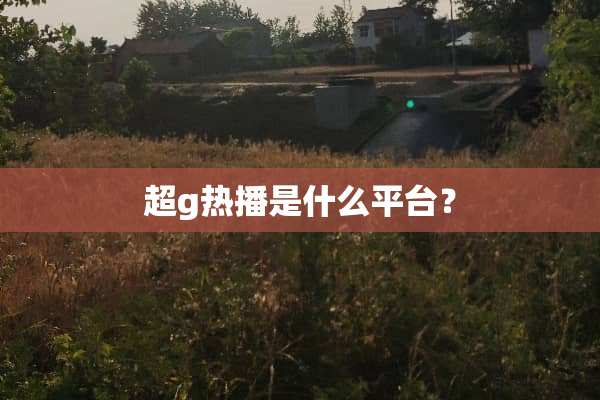 超g热播是什么平台？
