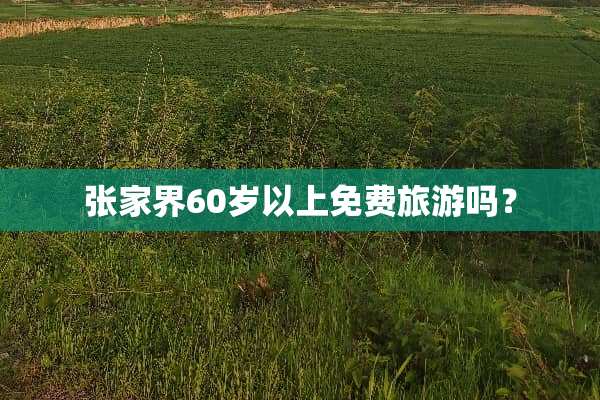 张家界60岁以上免费旅游吗？