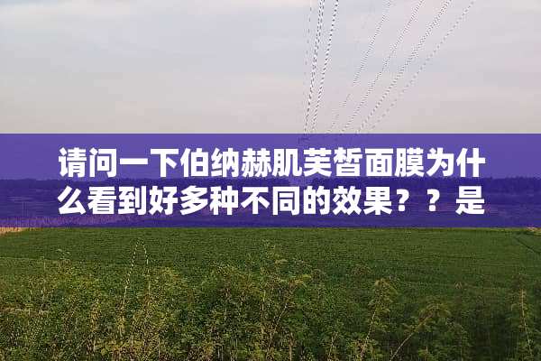 请问一下伯纳赫肌芙皙面膜为什么看到好多种不同的效果？？是都有作用吗？