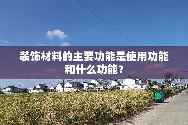 装饰材料的主要功能是使用功能和什么功能？