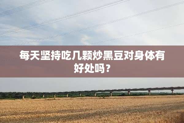 每天坚持吃几颗炒黑豆对身体有好处吗？