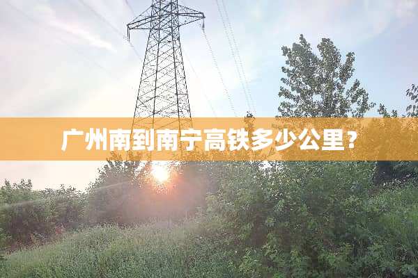 广州南到南宁高铁多少公里？