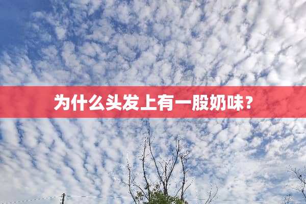 为什么头发上有一股奶味？