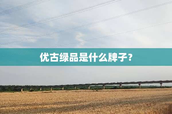 优古绿品是什么牌子？