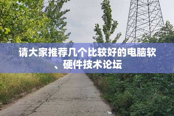 请大家推荐几个比较好的电脑软、硬件技术论坛