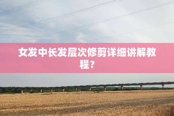 女发中长发层次修剪详细讲解教程？