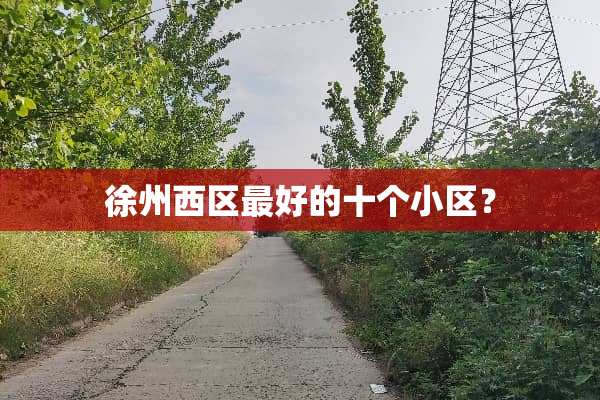 徐州西区最好的十个小区？