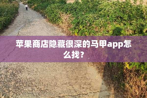 苹果商店隐藏很深的马甲app怎么找？