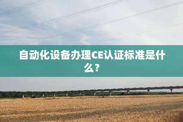 自动化设备办理CE认证标准是什么？