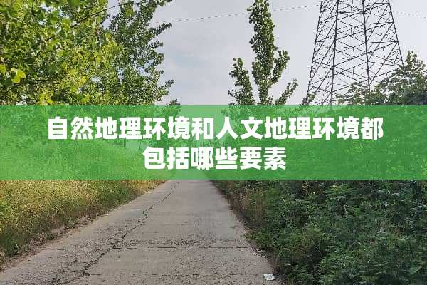自然地理环境和人文地理环境都包括哪些要素