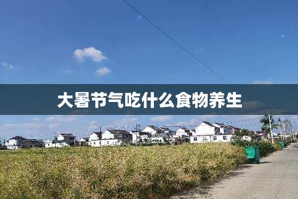 大暑节气吃什么食物养生