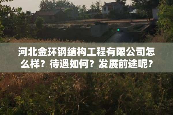 河北金环钢结构工程有限公司怎么样？待遇如何？发展前途呢？