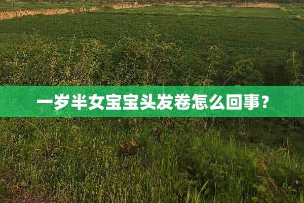 一岁半女宝宝头发卷怎么回事？