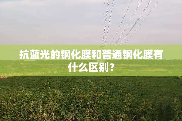 抗蓝光的钢化膜和普通钢化膜有什么区别？