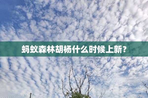 蚂蚁森林胡杨什么时候上新？