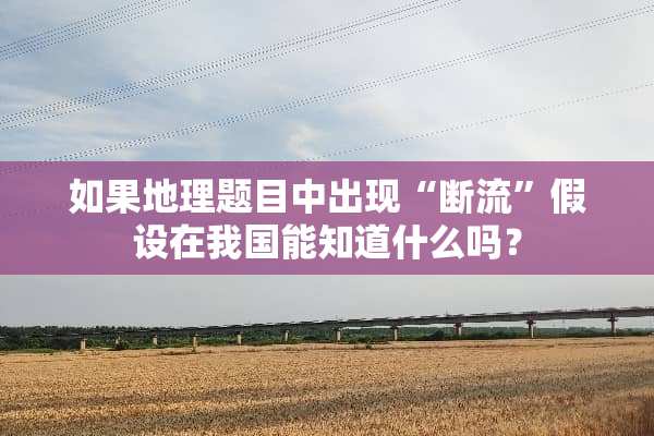 如果地理题目中出现“断流”假设在我国能知道什么吗？