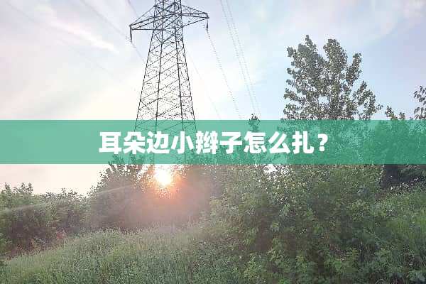 耳朵边小辫子怎么扎？