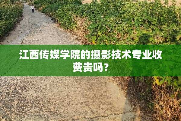 江西传媒学院的摄影技术专业收费贵吗？