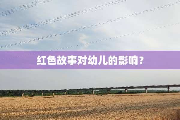 红色故事对幼儿的影响？
