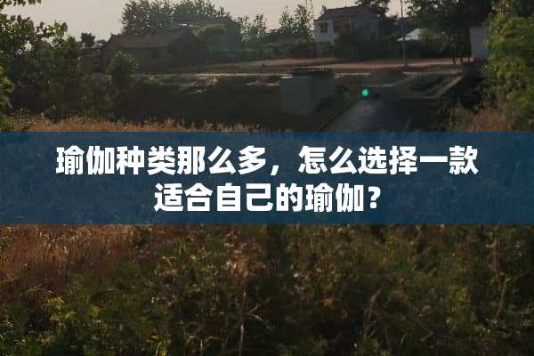 瑜伽种类那么多，怎么选择一款适合自己的瑜伽？