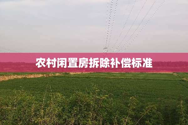 农村闲置房拆除补偿标准