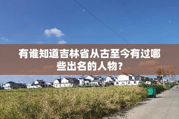 有谁知道吉林省从古至今有过哪些出名的人物？