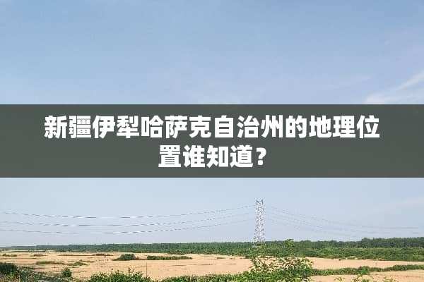 新疆伊犁哈萨克自治州的地理位置谁知道？