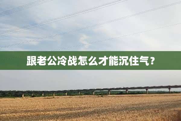 跟老公冷战怎么才能沉住气？