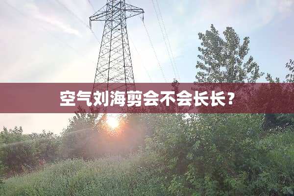 空气刘海剪会不会长长？