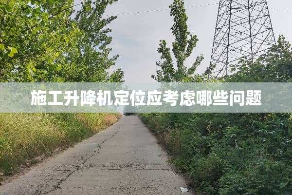 施工升降***应考虑哪些问题