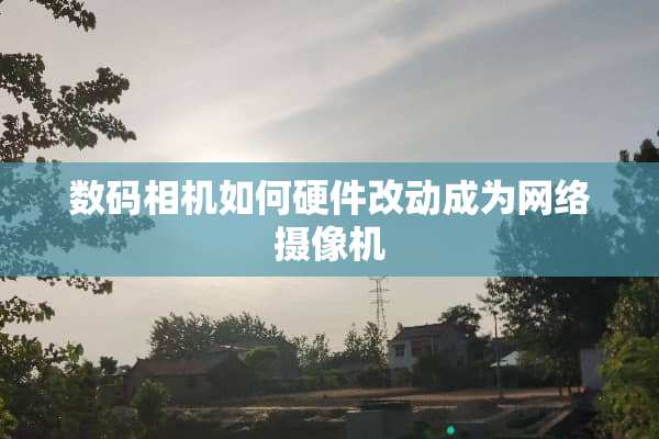 数码相机如何硬件改动成为网络**机