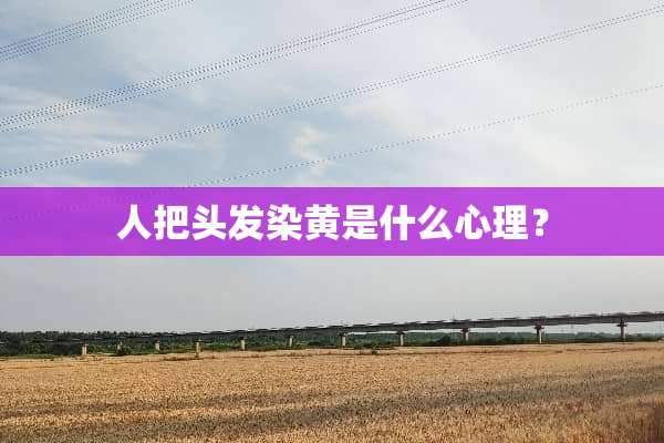 人把头发染黄是什么心理？