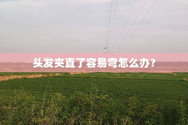 头发夹直了容易弯怎么办？
