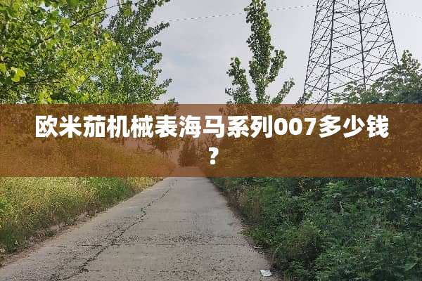 欧米茄机械表海马系列007多少钱？