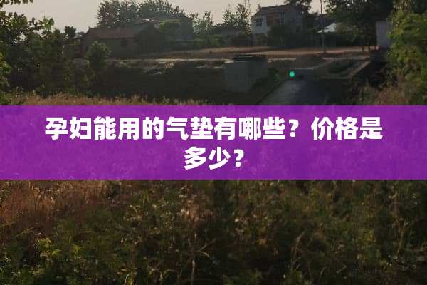 孕妇能用的气垫有哪些？价格是多少？