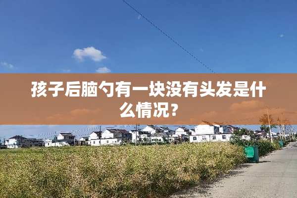 孩子后脑勺有一块没有头发是什么情况？