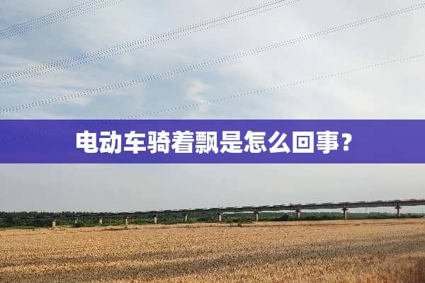 电动车骑着飘是怎么回事？