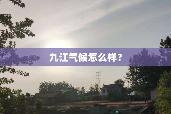 九江气候怎么样？